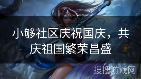 小够社区庆祝国庆，共庆祖国繁荣昌盛