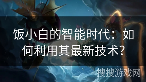 饭小白的智能时代：如何利用其最新技术？