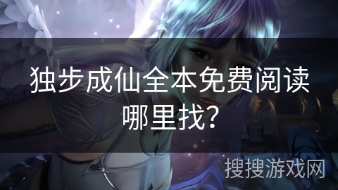 独步成仙全本免费阅读哪里找？