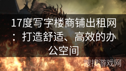 17度写字楼商铺出租网：打造舒适、高效的办公空间