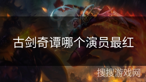 古剑奇谭哪个演员最红