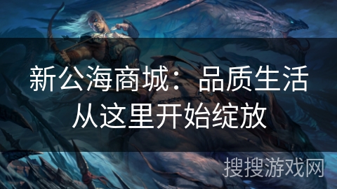 新公海商城：品质生活从这里开始绽放