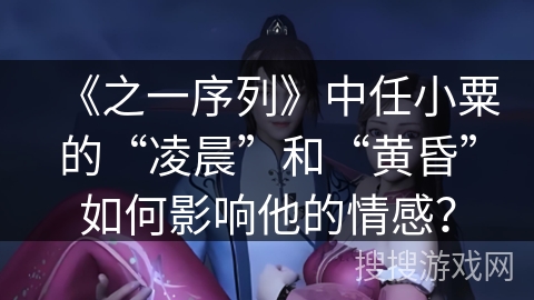 《之一序列》中任小粟的“凌晨”和“黄昏”如何影响他的情感？