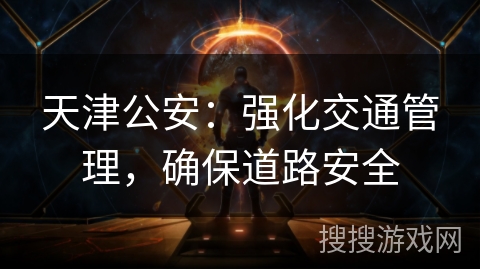 天津公安：强化交通管理，确保道路安全