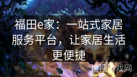 福田e家：一站式家居服务平台，让家居生活更便捷