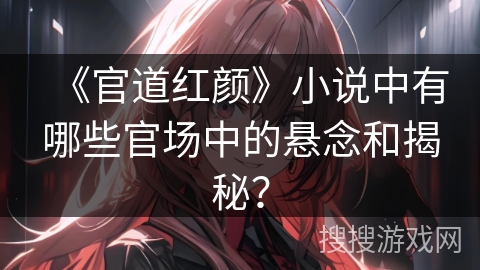 《官道红颜》小说中有哪些官场中的悬念和揭秘？