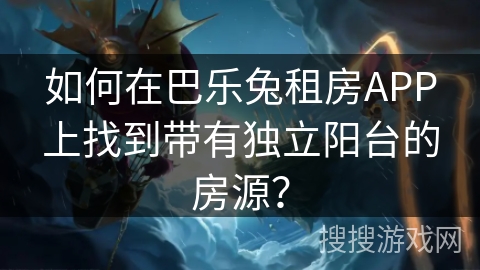 如何在巴乐兔租房APP上找到带有独立阳台的房源？