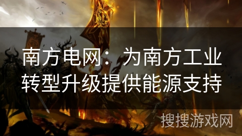 南方电网：为南方工业转型升级提供能源支持