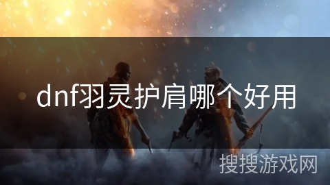 dnf羽灵护肩哪个好用