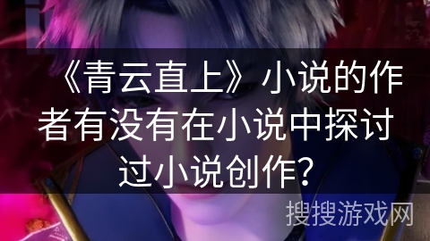 《青云直上》小说的作者有没有在小说中探讨过小说创作？