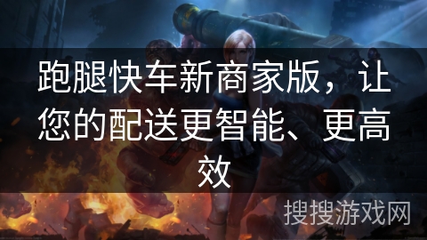 跑腿快车新商家版，让您的配送更智能、更高效