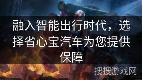 融入智能出行时代，选择省心宝汽车为您提供保障