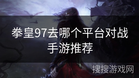 拳皇97去哪个平台对战手游推荐