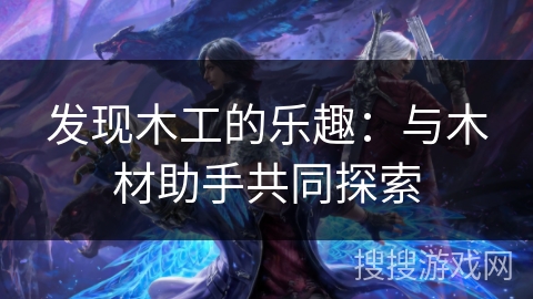 发现木工的乐趣：与木材助手共同探索