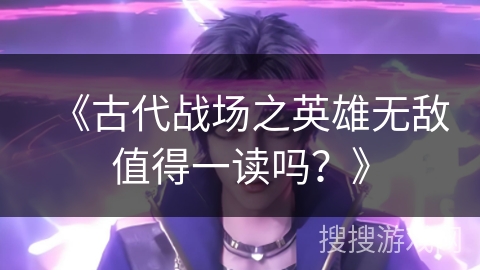 《古代战场之英雄无敌值得一读吗?》 《古代战场之英雄无敌值得一读吗?》