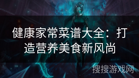 健康家常菜谱大全:打造营养美食新风尚 健康家常菜谱大全:打造营养美食新风尚