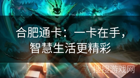 合肥通卡:一卡在手,智慧生活更精彩 合肥通卡:一卡在手,智慧生活更精彩