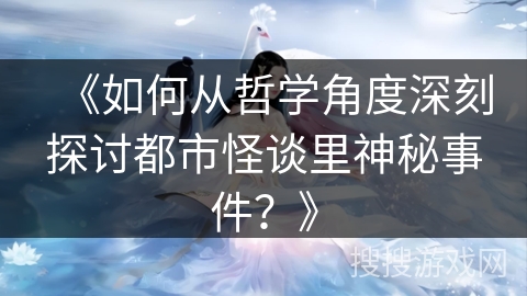 《如何从哲学角度深刻探讨都市怪谈里神秘事件？》