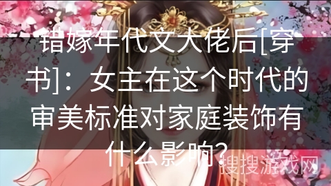 错嫁年代文大佬后[穿书]：女主在这个时代的审美标准对家庭装饰有什么影响？