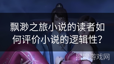 飘渺之旅小说的读者如何评价小说的逻辑性？