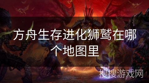 方舟生存进化狮鹫在哪个地图里