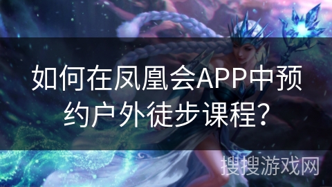 如何在凤凰会APP中预约户外徒步课程？