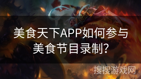 美食天下APP如何参与美食节目录制？