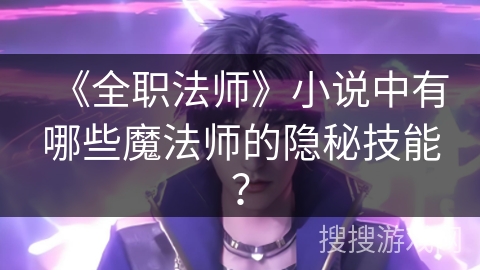 《全职法师》小说中有哪些魔法师的隐秘技能？
