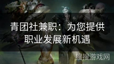 青团社兼职：为您提供职业发展新机遇