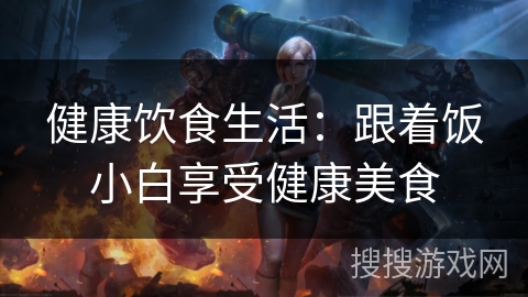 健康饮食生活:跟着饭小白享受健康美食 健康饮食生活:跟着饭小白享受健康美食
