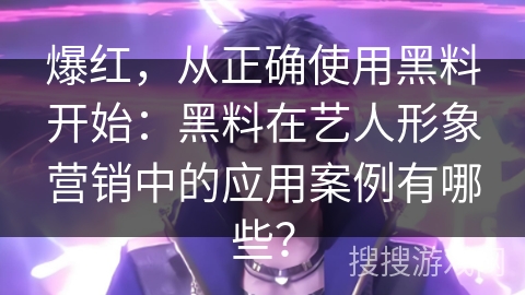 爆红,从正确使用黑料开始:黑料在艺人形象营销中的应用案例有哪些? 爆红,从正确使用黑料开始:黑料在艺人形象营销中的应用案例有哪些?
