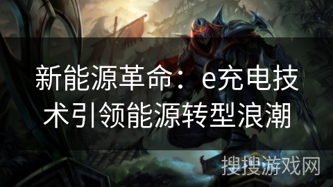 新能源革命:e充电技术引领能源转型浪潮 新能源革命:e充电技术引领能源转型浪潮