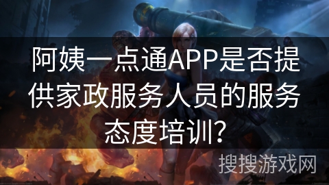 阿姨一点通APP是否提供家政服务人员的服务态度培训? 阿姨一点通APP是否提供家政服务人员的服务态度培训?