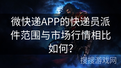 微快递APP的快递员派件范围与市场行情相比如何? 微快递APP的快递员派件范围与市场行情相比如何?