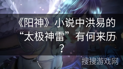 《阳神》小说中洪易的“太极神雷”有何来历？