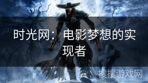 时光网：电影梦想的实现者