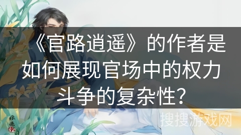 《官路逍遥》的作者是如何展现官场中的权力斗争的复杂性？