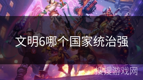 文明6哪个国家统治强 文明6哪个国家统治强