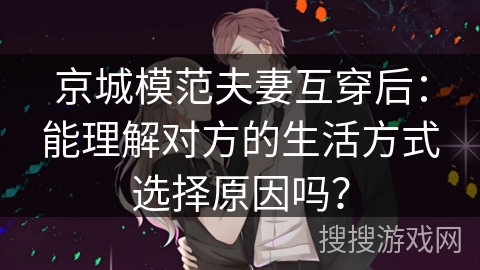 京城模范夫妻互穿后：能理解对方的生活方式选择原因吗？