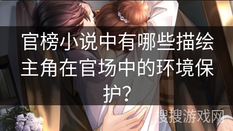 官榜小说中有哪些描绘主角在官场中的环境保护？