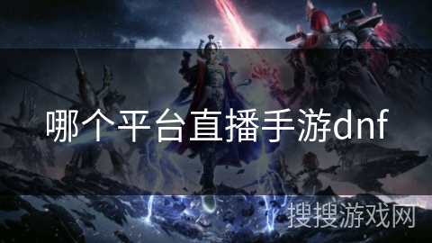 哪个平台直播手游dnf