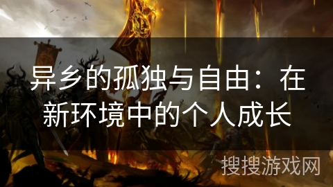 异乡的孤独与自由:在新环境中的个人成长 异乡的孤独与自由:在新环境中的个人成长