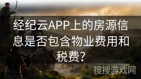 经纪云APP上的房源信息是否包含物业费用和税费？
