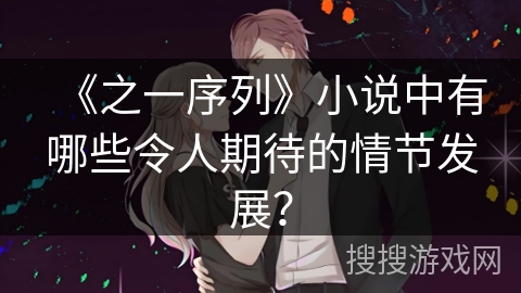 《之一序列》小说中有哪些令人期待的情节发展？