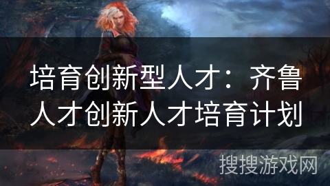 培育创新型人才：齐鲁人才创新人才培育计划