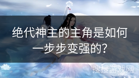 绝代神主的主角是如何一步步变强的？
