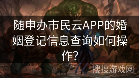 随申办市民云APP的婚姻登记信息查询如何操作？