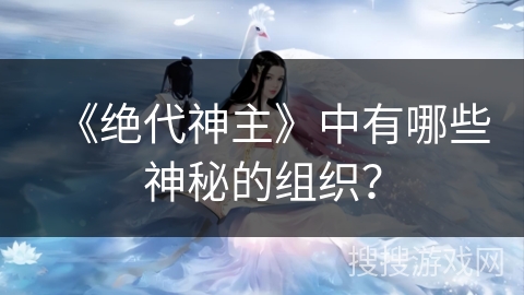 《绝代神主》中有哪些神秘的组织？