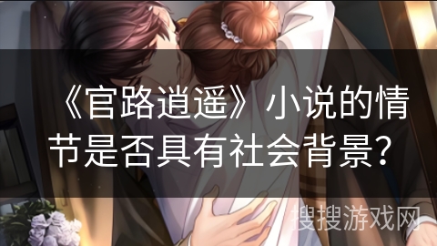 《官路逍遥》小说的情节是否具有社会背景？