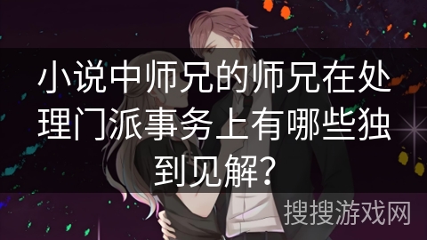 小说中师兄的师兄在处理门派事务上有哪些独到见解？